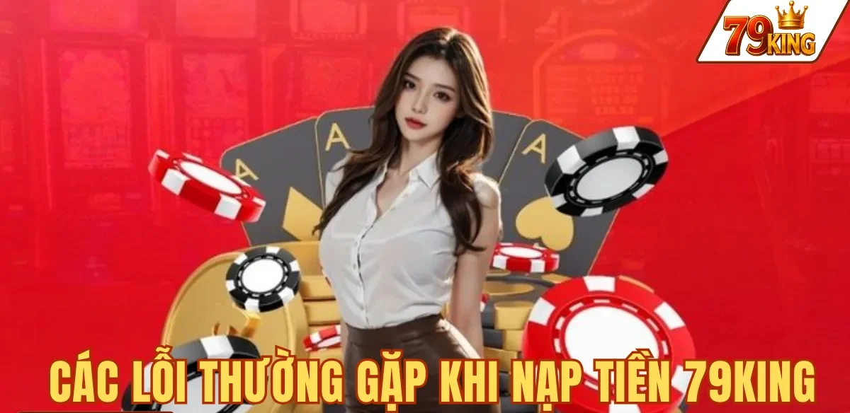 CÁC LỖI THƯỜNG GẶP KHI NẠP TIỀN 79KING