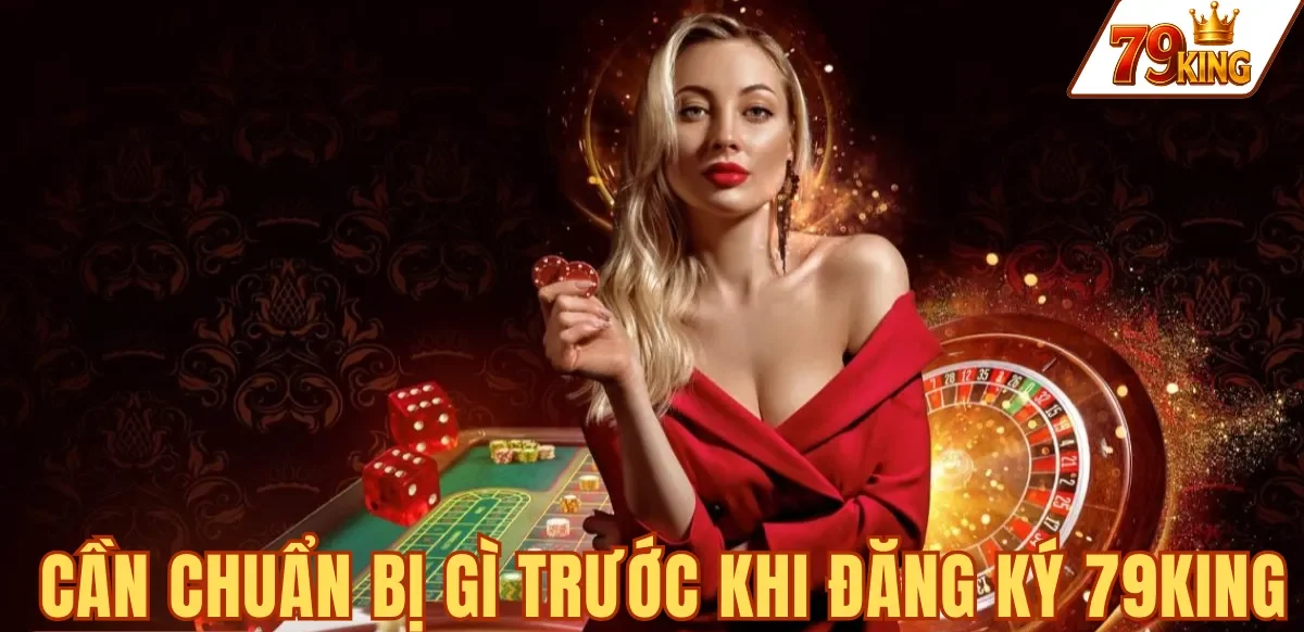 CẦN CHUẨN BỊ GÌ TRƯỚC KHI ĐĂNG KÝ 79KING