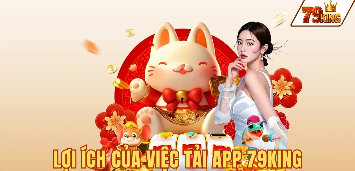 LỢI ÍCH CỦA VIỆC TẢI APP 79KING